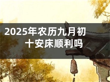2025年农历九月初十安床顺利吗
