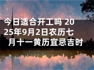 今日适合开工吗 2025年9月2日农历七月十一黄历宜忌吉时