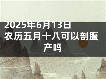 2025年6月13日农历五月十八可以剖腹产吗