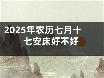 2025年农历七月十七安床好不好
