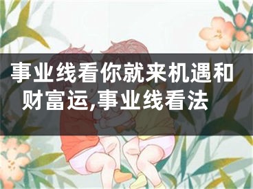 事业线看你就来机遇和财富运,事业线看法