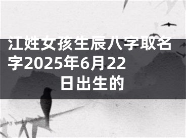 江姓女孩生辰八字取名字2025年6月22日出生的