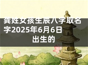 龚姓女孩生辰八字取名字2025年6月6日出生的