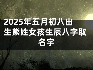 2025年五月初八出生熊姓女孩生辰八字取名字