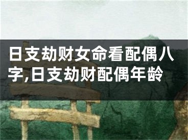 日支劫财女命看配偶八字,日支劫财配偶年龄
