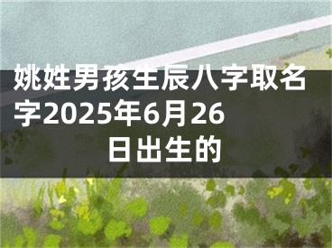 姚姓男孩生辰八字取名字2025年6月26日出生的