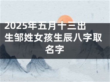 2025年五月十三出生邹姓女孩生辰八字取名字