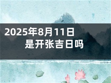 2025年8月11日是开张吉日吗