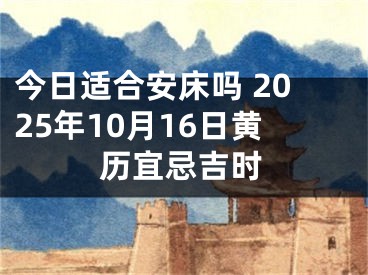 今日适合安床吗 2025年10月16日黄历宜忌吉时