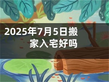 2025年7月5日搬家入宅好吗