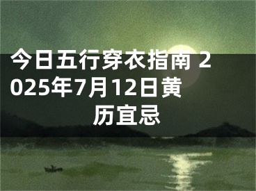 今日五行穿衣指南 2025年7月12日黄历宜忌