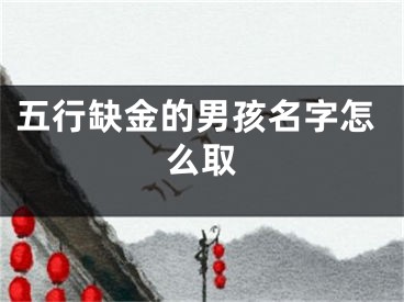 五行缺金的男孩名字怎么取