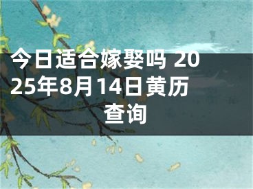 今日适合嫁娶吗 2025年8月14日黄历查询