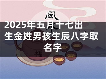 2025年五月十七出生金姓男孩生辰八字取名字