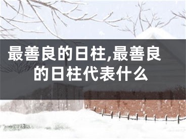 最善良的日柱,最善良的日柱代表什么