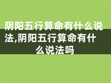 阴阳五行算命有什么说法,阴阳五行算命有什么说法吗