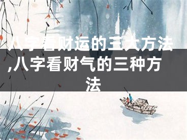 八字看财运的三大方法,八字看财气的三种方法