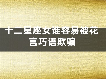 十二星座女谁容易被花言巧语欺骗