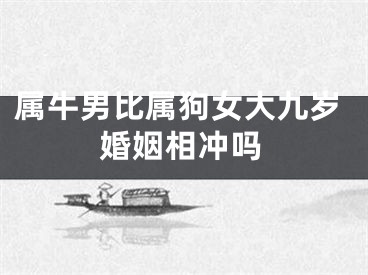 属牛男比属狗女大九岁婚姻相冲吗
