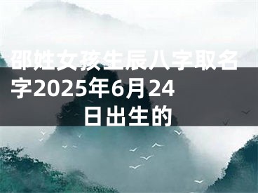 邵姓女孩生辰八字取名字2025年6月24日出生的