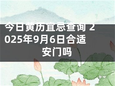 今日黄历宜忌查询 2025年9月6日合适安门吗