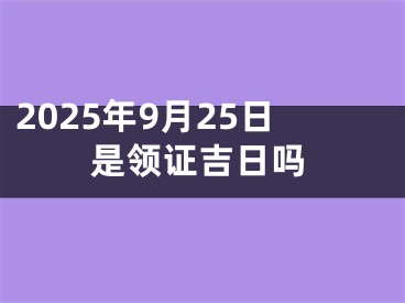 2025年9月25日是领证吉日吗