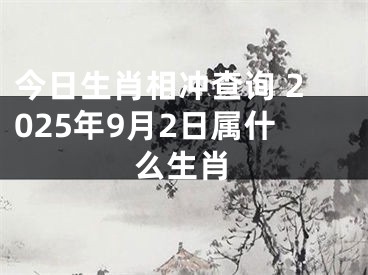 今日生肖相冲查询 2025年9月2日属什么生肖