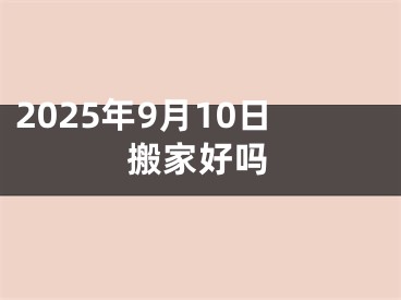 2025年9月10日搬家好吗