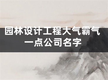 园林设计工程大气霸气一点公司名字