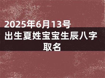 2025年6月13号出生夏姓宝宝生辰八字取名