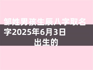 邹姓男孩生辰八字取名字2025年6月3日出生的