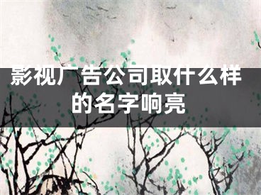 影视广告公司取什么样的名字响亮