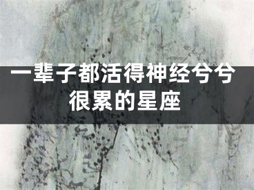 一辈子都活得神经兮兮很累的星座