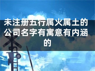 未注册五行属火属土的公司名字有寓意有内涵的