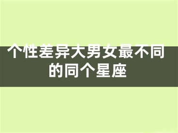 个性差异大男女最不同的同个星座