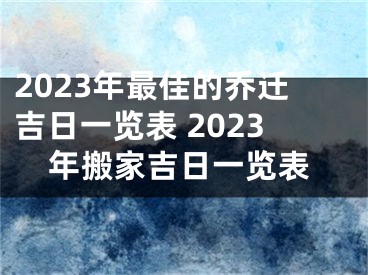 2023年最佳的乔迁吉日一览表 2023年搬家吉日一览表