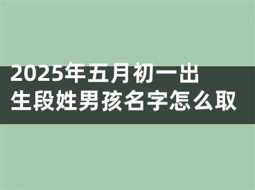 2025年五月初一出生段姓男孩名字怎么取