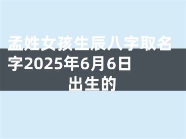 孟姓女孩生辰八字取名字2025年6月6日出生的