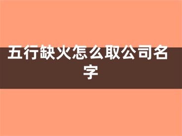 五行缺火怎么取公司名字