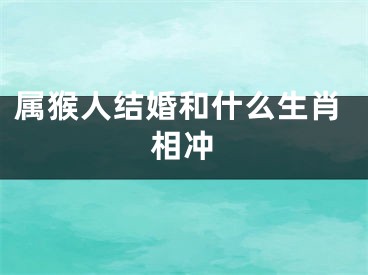 属猴人结婚和什么生肖相冲