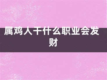 属鸡人干什么职业会发财