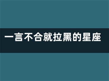 一言不合就拉黑的星座