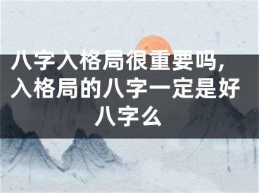 八字入格局很重要吗,入格局的八字一定是好八字么