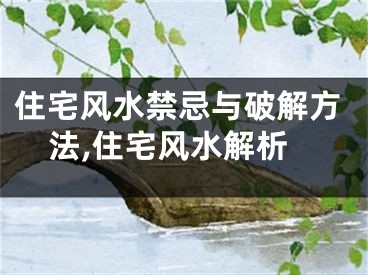 住宅风水禁忌与破解方法,住宅风水解析