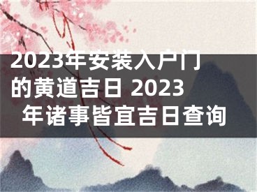 2023年安装入户门的黄道吉日 2023年诸事皆宜吉日查询