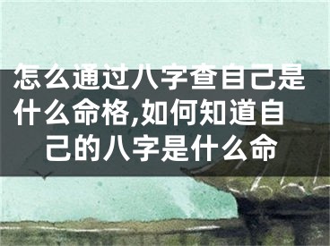 怎么通过八字查自己是什么命格,如何知道自己的八字是什么命