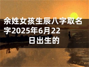 余姓女孩生辰八字取名字2025年6月22日出生的
