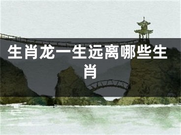 生肖龙一生远离哪些生肖