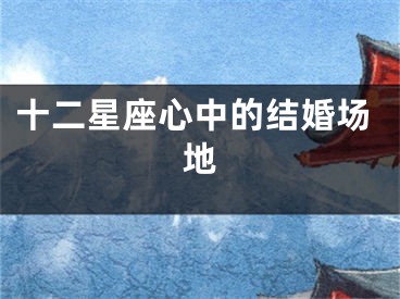 十二星座心中的结婚场地