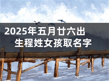2025年五月廿六出生程姓女孩取名字